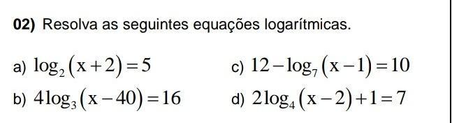 02) Resolva as seguintes equações logarítmicas. > Er dc ساq a) log2 (x+2) = 5 b) 4log: (x – 40) = 16 c) 12 – log, (x - 1) = 10 d) 2log(x - 2