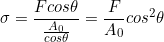 \[ \sigma = \frac{F cos\theta }{\frac{A_{0}}{cos\theta }} = \frac{F}{A_{0}}cos^{2}\theta \]