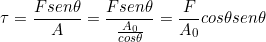 \[ \tau = \frac{F sen\theta }{A} = \frac{F sen\theta }{\frac{A_{0}}{cos\theta}} = \frac{F}{A_{0}}cos\theta sen\theta \]
