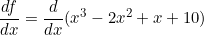 \[ \frac{df}{dx} = \frac{d}{dx} ( x^3 -2x^2 +x +10) \]