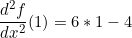 \[ \frac{d^{2}f}{dx^{2}}(1) = 6*1 -4 \]