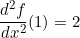 \[ \frac{d^{2}f}{dx^{2}}(1) = 2 \]
